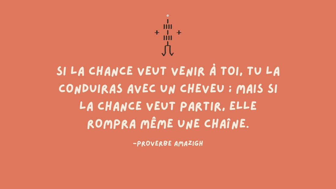 Proverbe amazigh : si la chance veut venir À toi, tu la conduiras avec un cheveu ; mais si la chance veut partir, elle rompra mÊme une chaîne.