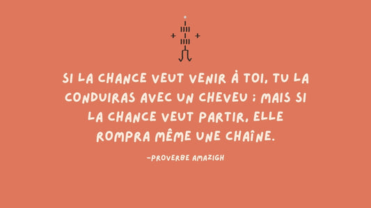Proverbe amazigh : si la chance veut venir À toi, tu la conduiras avec un cheveu ; mais si la chance veut partir, elle rompra mÊme une chaîne.