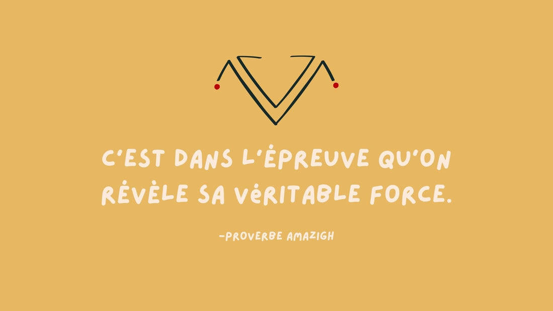 Proverbe amazigh : c'est dans l'épreuve qu'on révèle sa véritable force.