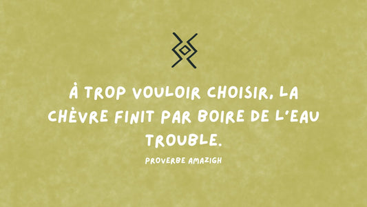 Proverbe amazigh : à trop vouloir choisir, la chèvre finit par boire de l'eau trouble