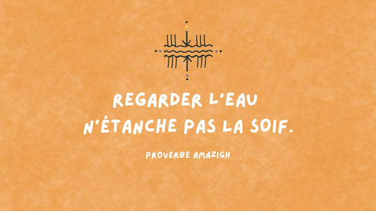 Un proverbe amazigh : regarder l'eau n'étanche pas la soif