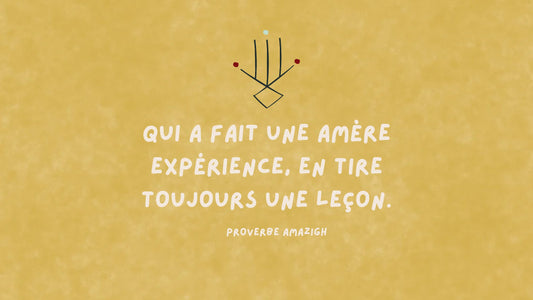 Proverbe amazigh : Qui a fait une amère expérience, en tire toujours une leçon.